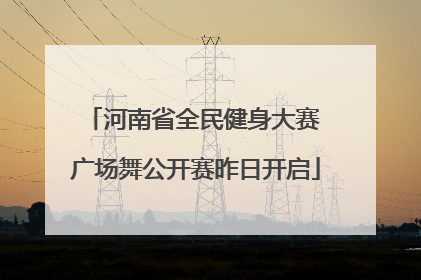 河南省全民健身大赛 广场舞公开赛昨日开启