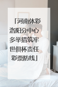 河南体彩洛阳分中心多举措筑牢世俱杯责任彩票防线