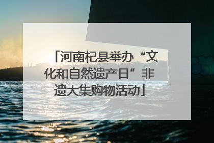 河南杞县举办“文化和自然遗产日”非遗大集购物活动