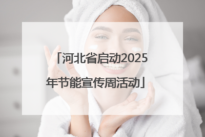 河北省启动2025年节能宣传周活动