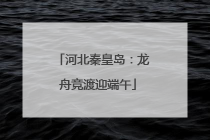 河北秦皇岛：龙舟竞渡迎端午
