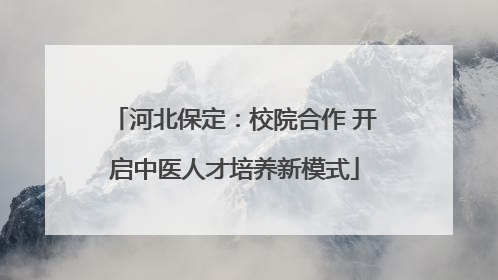 河北保定：校院合作 开启中医人才培养新模式