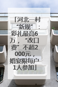 河北一村“新规”：彩礼最高6万，“改口费”不超2000元，婚宴限每户1人参加