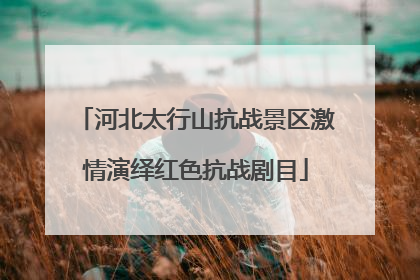 河北太行山抗战景区激情演绎红色抗战剧目