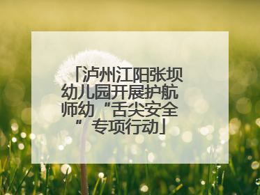 泸州江阳张坝幼儿园开展护航师幼“舌尖安全”专项行动