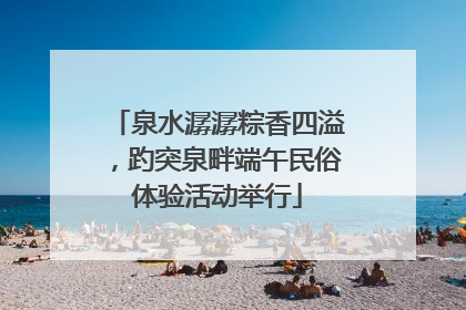 泉水潺潺粽香四溢，趵突泉畔端午民俗体验活动举行