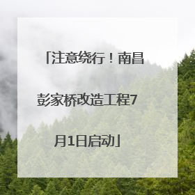 注意绕行！南昌彭家桥改造工程7月1日启动