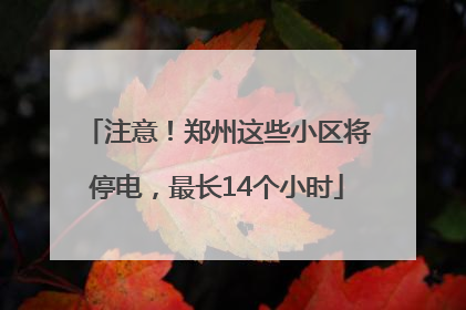 注意！郑州这些小区将停电，最长14个小时