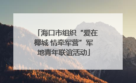 海口市组织“爱在椰城 情牵军营”军地青年联谊活动