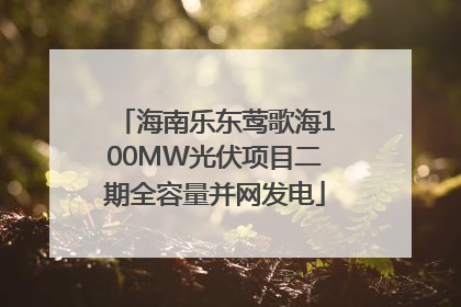 海南乐东莺歌海100MW光伏项目二期全容量并网发电