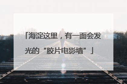 海淀这里，有一面会发光的“胶片电影墙”
