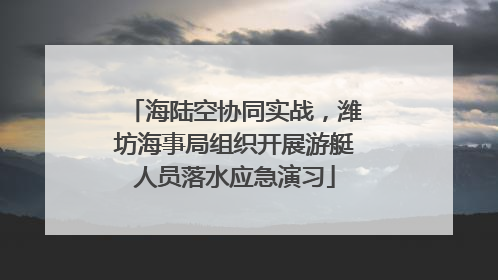 海陆空协同实战，潍坊海事局组织开展游艇人员落水应急演习