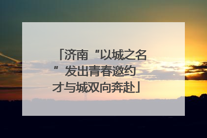 济南“以城之名”发出青春邀约 才与城双向奔赴