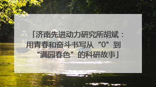济南先进动力研究所胡斌：用青春和奋斗书写从“0”到“满园春色”的科研故事