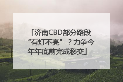 济南CBD部分路段“有灯不亮”？力争今年年底前完成移交
