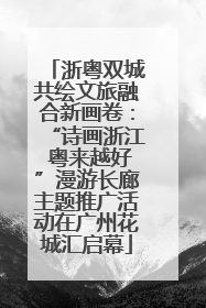 浙粤双城共绘文旅融合新画卷：“诗画浙江 粤来越好”漫游长廊主题推广活动在广州花城汇启幕