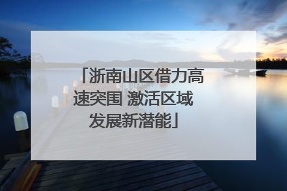 浙南山区借力高速突围 激活区域发展新潜能