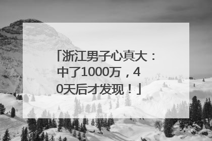 浙江男子心真大：中了1000万，40天后才发现！