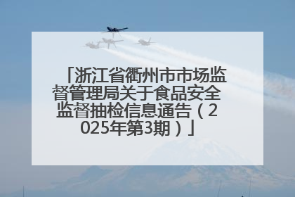 浙江省衢州市市场监督管理局关于食品安全监督抽检信息通告（2025年第3期）