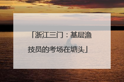 浙江三门：基层渔技员的考场在塘头
