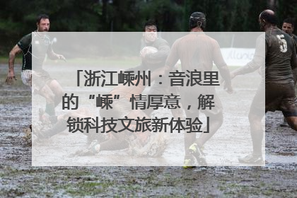 浙江嵊州：音浪里的“嵊”情厚意，解锁科技文旅新体验