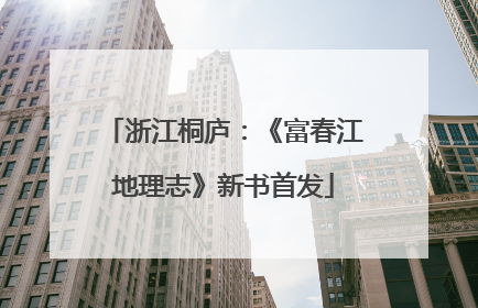 浙江桐庐：《富春江地理志》新书首发