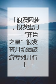 浪漫圆梦，银发蜜月——“齐鲁之星”银发蜜月新疆旅游专列开行