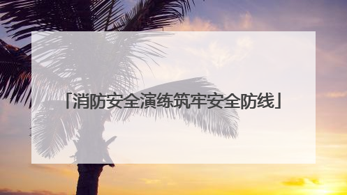 消防安全演练筑牢安全防线