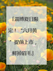 淄博夏日限定！“六月黄”提前上市，鲜掉眉毛
