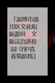 淄博市淄川区文化和旅游局：文旅法治进校园 守护青春筑防线