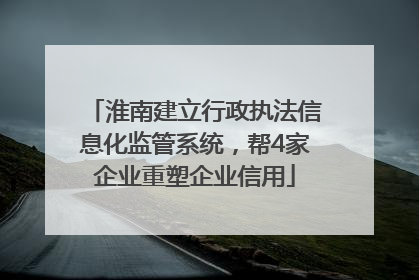 淮南建立行政执法信息化监管系统，帮4家企业重塑企业信用