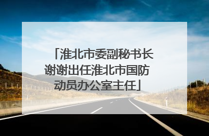 淮北市委副秘书长谢谢出任淮北市国防动员办公室主任