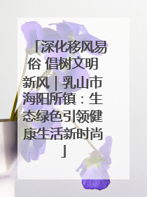 深化移风易俗 倡树文明新风｜乳山市海阳所镇：生态绿色引领健康生活新时尚