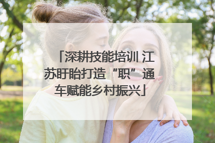 深耕技能培训 江苏盱眙打造“职”通车赋能乡村振兴