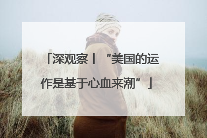 深观察丨“美国的运作是基于心血来潮”