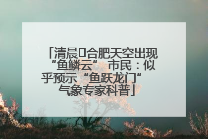 清晨﻿合肥天空出现“鱼鳞云” 市民：似乎预示“鱼跃龙门” 气象专家科普
