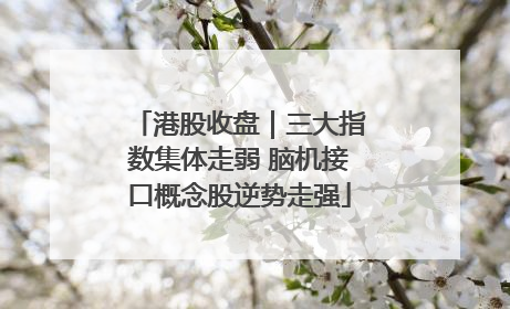 港股收盘｜三大指数集体走弱 脑机接口概念股逆势走强