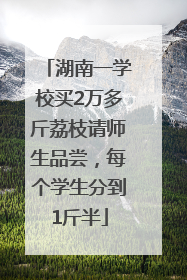 湖南一学校买2万多斤荔枝请师生品尝，每个学生分到1斤半