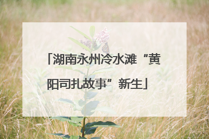 湖南永州冷水滩“黄阳司扎故事”新生