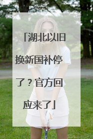 湖北以旧换新国补停了？官方回应来了