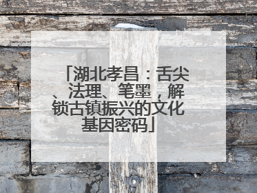 湖北孝昌：舌尖、法理、笔墨，解锁古镇振兴的文化基因密码