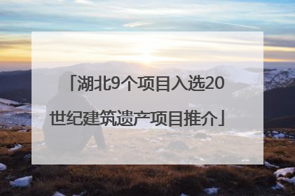 湖北9个项目入选20世纪建筑遗产项目推介