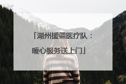 湖州援疆医疗队:暖心服务送上门