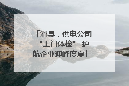 滑县：供电公司“上门体检” 护航企业迎峰度夏