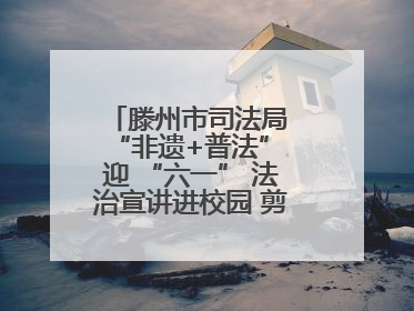 滕州市司法局 “非遗+普法” 迎 “六一” 法治宣讲进校园 剪纸传艺润童心