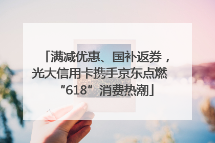 满减优惠、国补返券，光大信用卡携手京东点燃“618”消费热潮