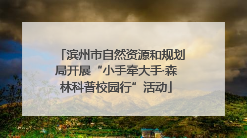 滨州市自然资源和规划局开展“小手牵大手·森林科普校园行”活动