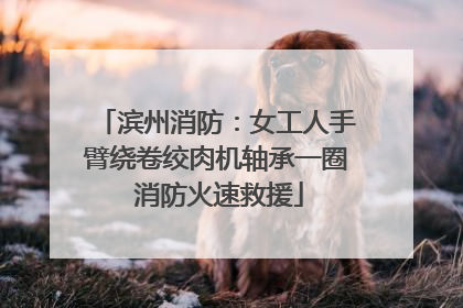滨州消防：女工人手臂绕卷绞肉机轴承一圈 消防火速救援