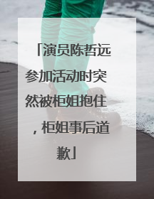 演员陈哲远参加活动时突然被柜姐抱住，柜姐事后道歉