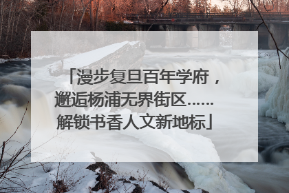 漫步复旦百年学府，邂逅杨浦无界街区……解锁书香人文新地标